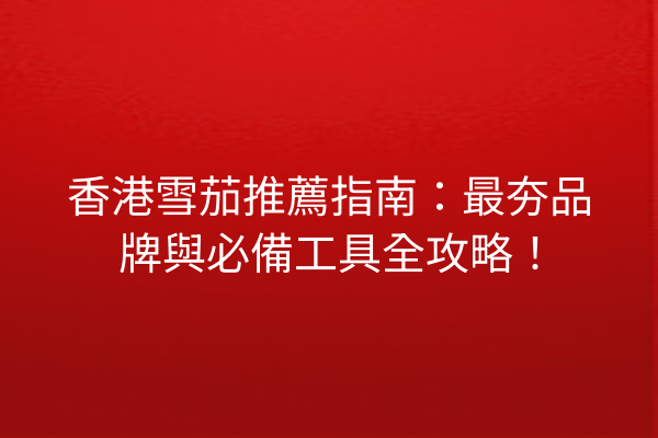 香港雪茄推薦指南：最夯品牌與必備工具全攻略！