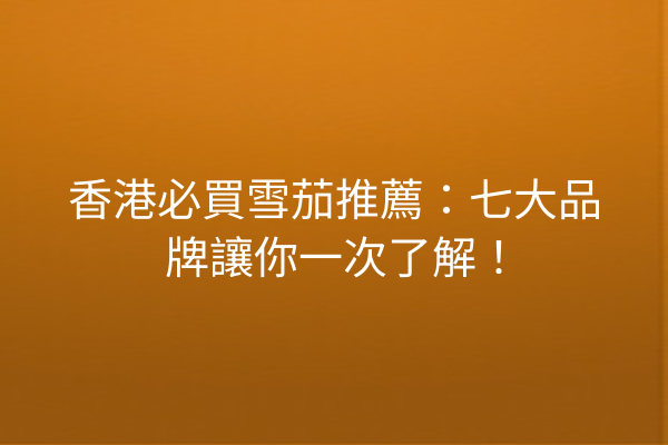 香港必買雪茄推薦：七大品牌讓你一次了解！