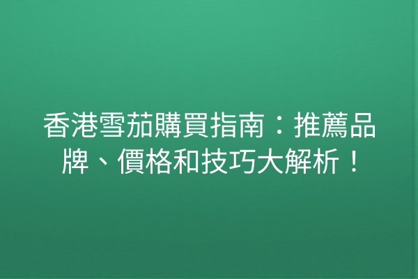 香港雪茄購買指南：推薦品牌、價格和技巧大解析！