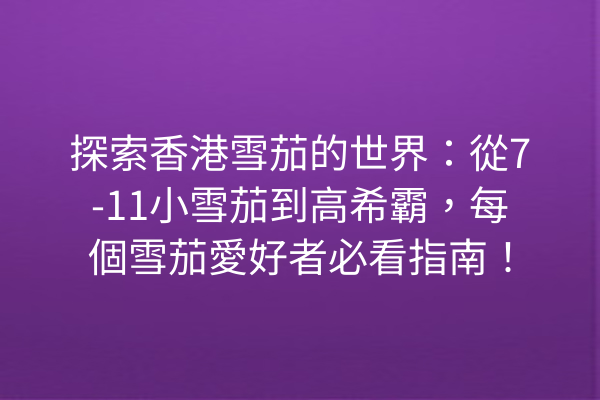 探索香港雪茄的世界：從7-11小雪茄到高希霸，每個雪茄愛好者必看指南！
