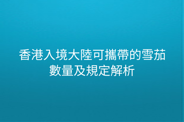 香港入境大陸可攜帶的雪茄數量及規定解析