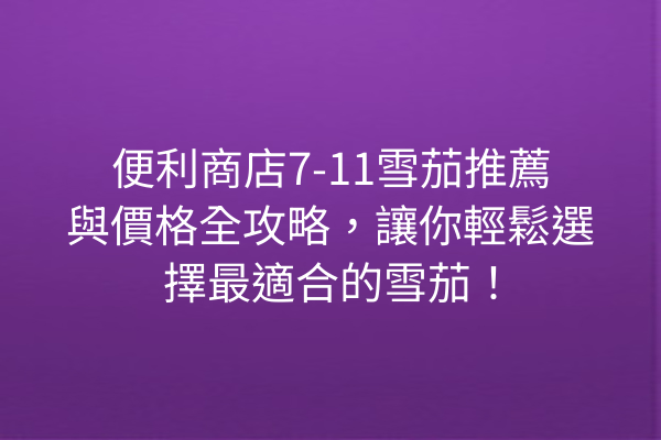 便利商店7-11雪茄推薦與價格全攻略，讓你輕鬆選擇最適合的雪茄！