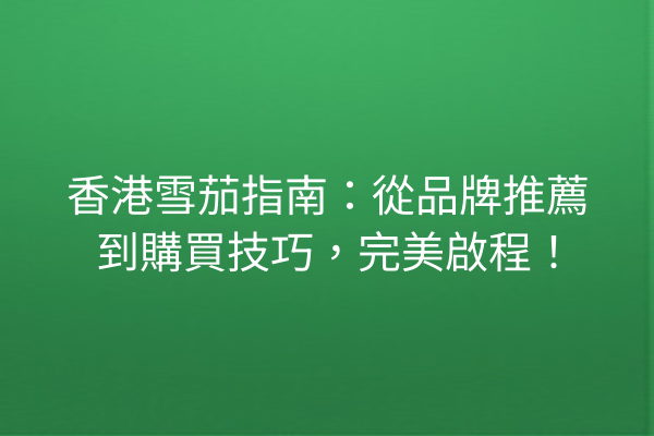 香港雪茄指南：從品牌推薦到購買技巧，完美啟程！