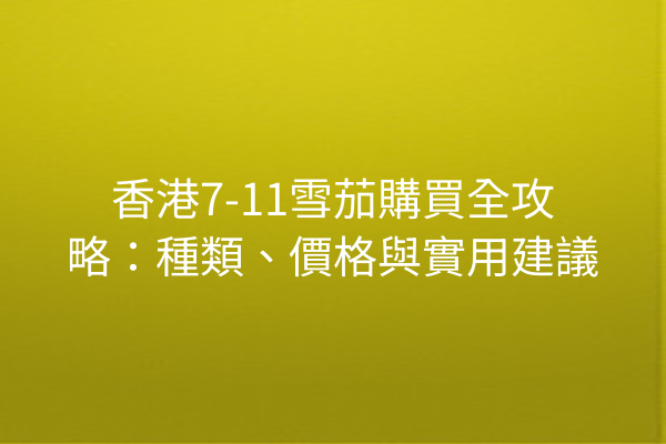 香港7-11雪茄購買全攻略：種類、價格與實用建議