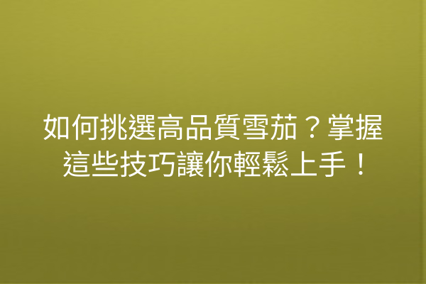 如何挑選高品質雪茄？掌握這些技巧讓你輕鬆上手！