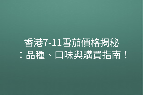 香港7-11雪茄價格揭秘：品種、口味與購買指南！