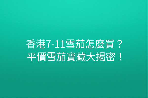 香港7-11雪茄怎麼買？平價雪茄寶藏大揭密！