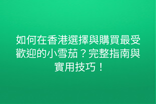 如何在香港選擇與購買最受歡迎的小雪茄？完整指南與實用技巧！