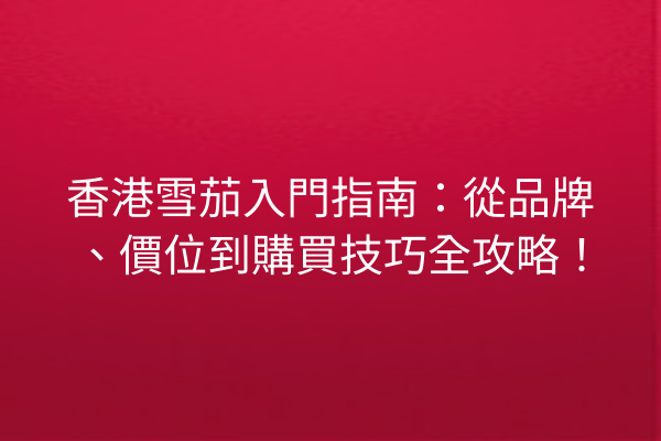 香港雪茄入門指南：從品牌、價位到購買技巧全攻略！