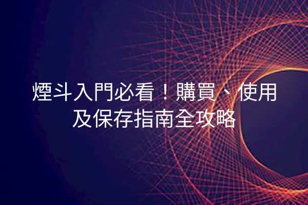 煙斗入門必看!購買、使用及保存指南全攻略