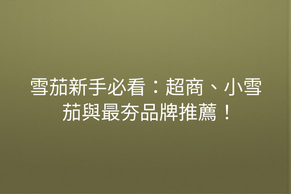 雪茄新手必看：超商、小雪茄與最夯品牌推薦！