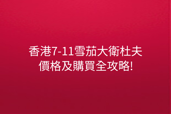 香港7-11雪茄大衛杜夫價格及購買全攻略!