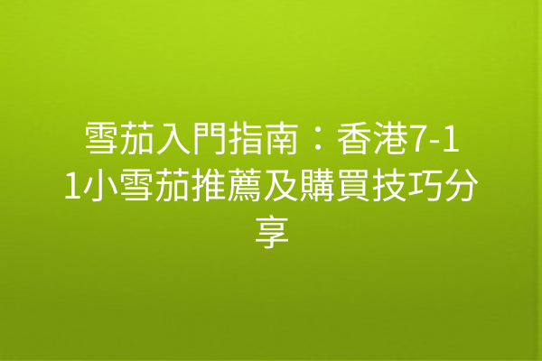 雪茄入門指南：香港7-11小雪茄推薦及購買技巧分享