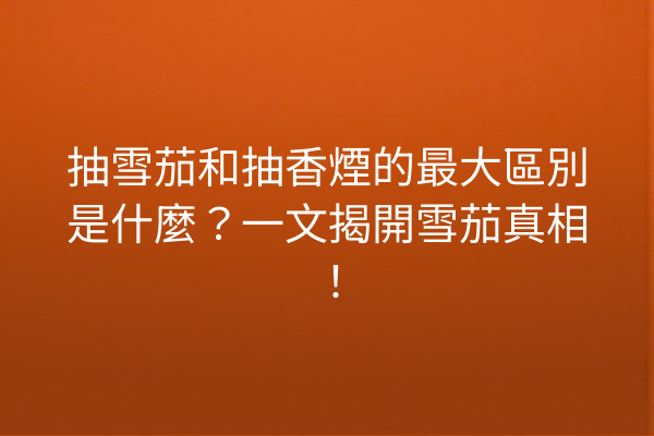 抽雪茄和抽香煙的最大區別是什麼？一文揭開雪茄真相！