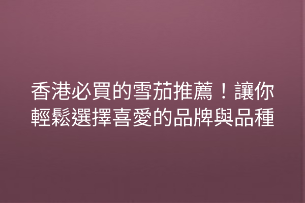 香港必買的雪茄推薦！讓你輕鬆選擇喜愛的品牌與品種