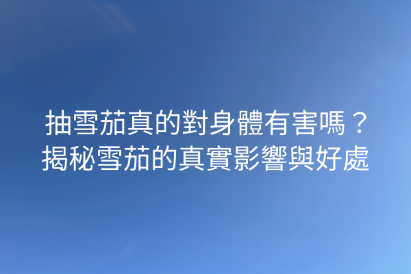 抽雪茄真的對身體有害嗎?揭秘雪茄的真實影響與好處