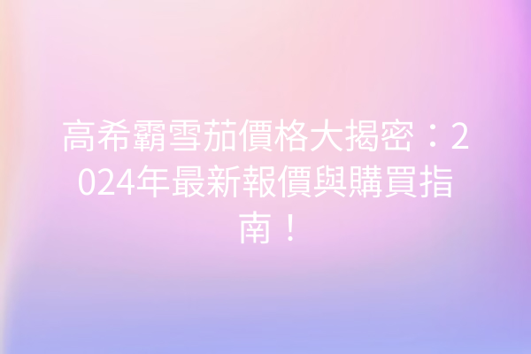 高希霸雪茄價格大揭密：2024年最新報價與購買指南！