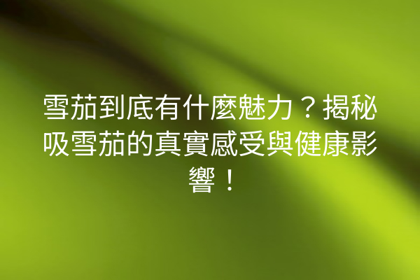 雪茄到底有什麼魅力?揭秘吸雪茄的真實感受與健康影響!