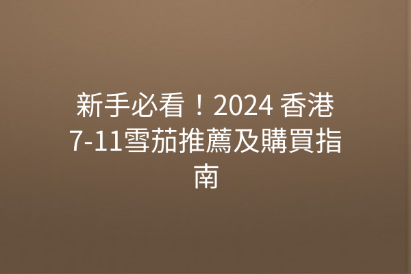 新手必看！2024 香港7-11雪茄推薦及購買指南