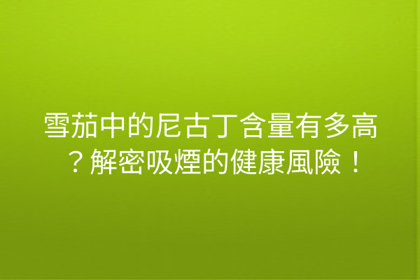 雪茄中的尼古丁含量有多高?解密吸煙的健康風險!
