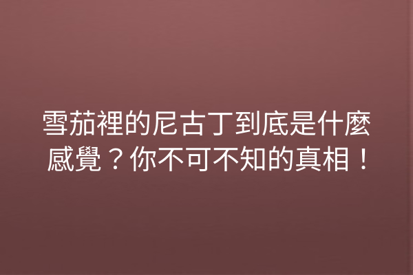 雪茄裡的尼古丁到底是什麼感覺?你不可不知的真相!
