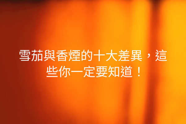 雪茄與香煙的十大差異，這些你一定要知道！