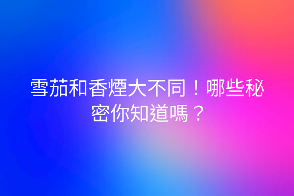 雪茄和香煙大不同！哪些秘密你知道嗎？