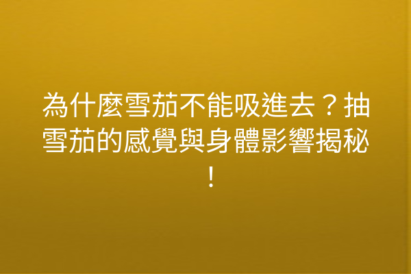 為什麼雪茄不能吸進去？抽雪茄的感覺與身體影響揭秘！