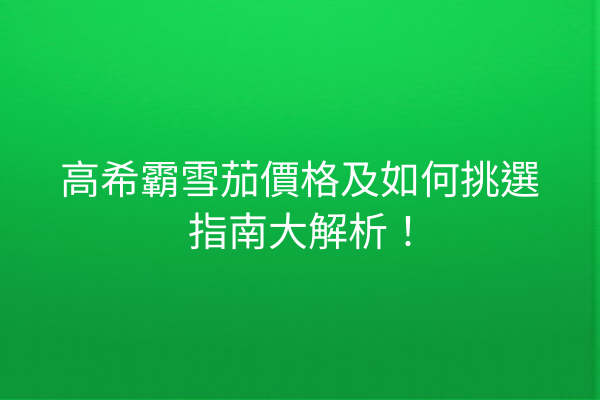 高希霸雪茄價格及如何挑選指南大解析！