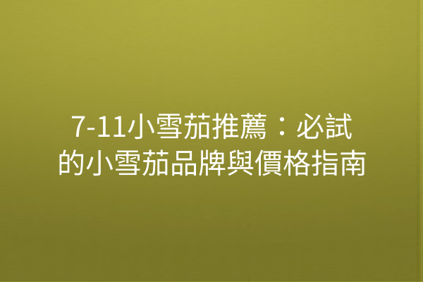 7-11小雪茄推薦：必試的小雪茄品牌與價格指南