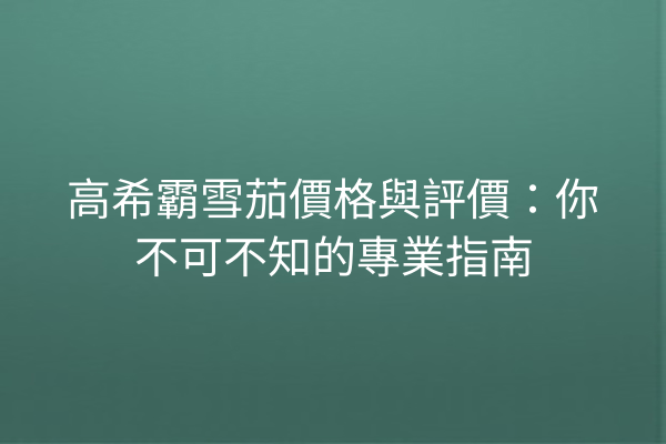 高希霸雪茄價格與評價：你不可不知的專業指南