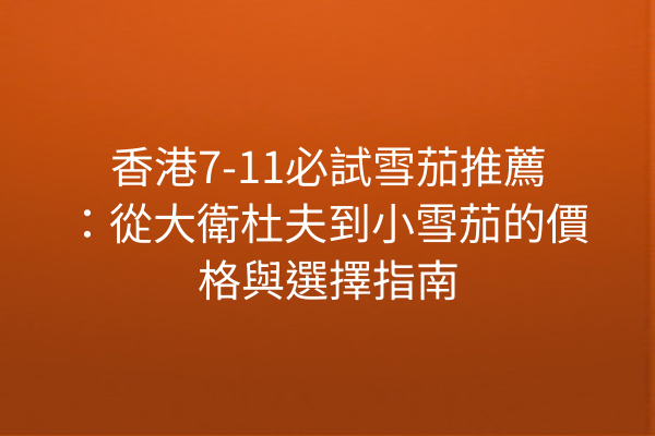 香港7-11必試雪茄推薦：從大衛杜夫到小雪茄的價格與選擇指南