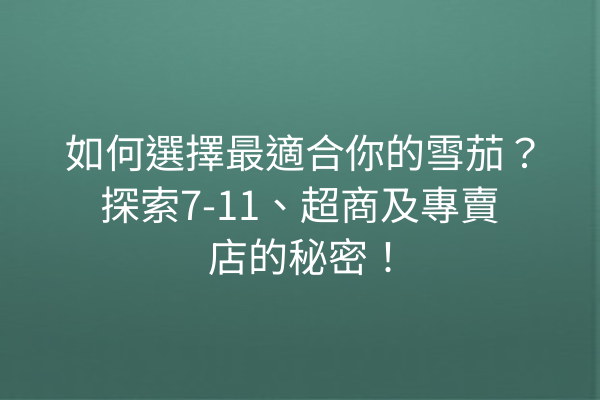如何選擇最適合你的雪茄？探索7-11、超商及專賣店的秘密！