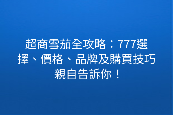 超商雪茄全攻略：777選擇、價格、品牌及購買技巧親自告訴你！
