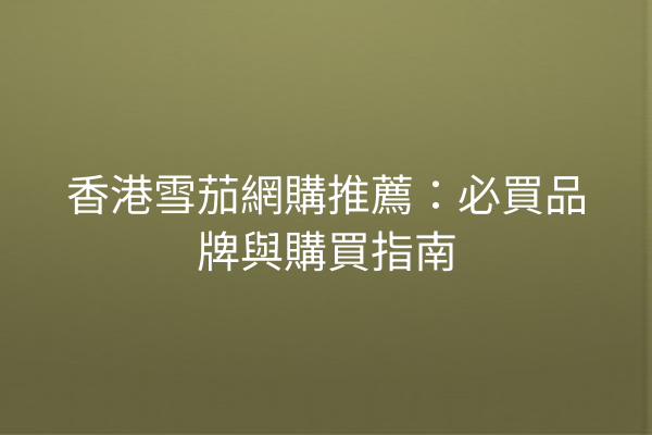 香港雪茄網購推薦：必買品牌與購買指南