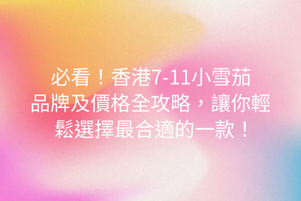 必看！香港7-11小雪茄品牌及價格全攻略，讓你輕鬆選擇最合適的一款！