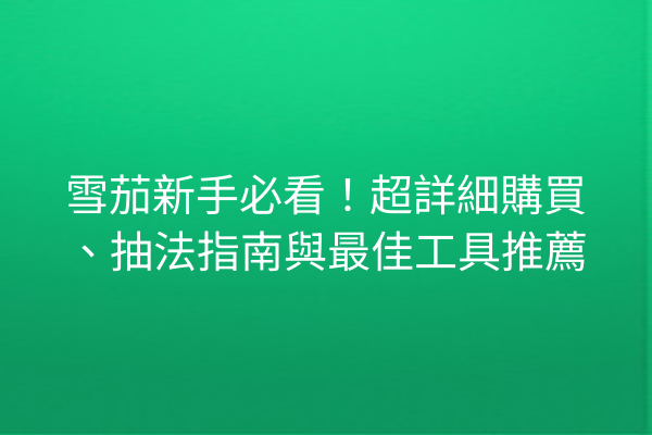 雪茄新手必看！超詳細購買、抽法指南與最佳工具推薦